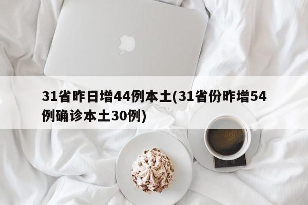 31省昨日增44例本土(31省份昨增54例确诊本土30例)