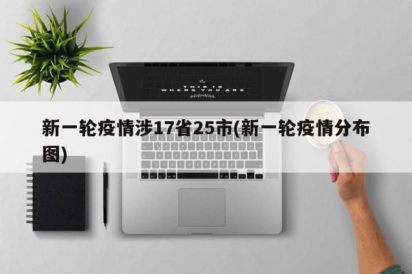 新一轮疫情涉17省25市(新一轮疫情分布图)