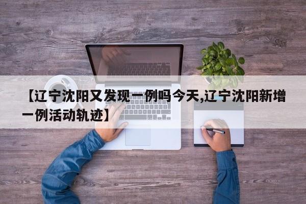 【辽宁沈阳又发现一例吗今天,辽宁沈阳新增一例活动轨迹】
