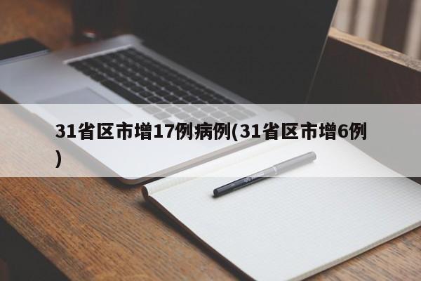 31省区市增17例病例(31省区市增6例)