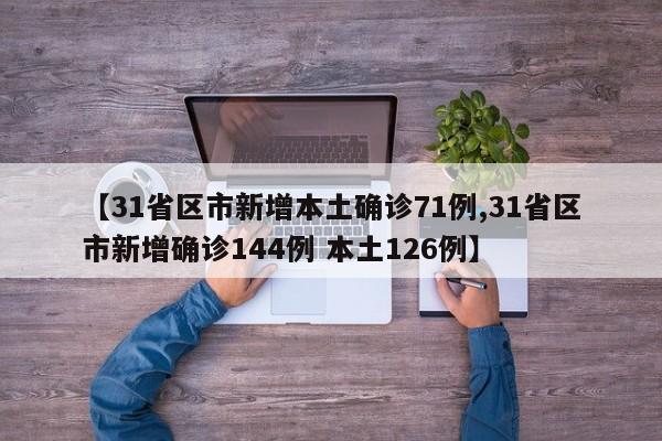 【31省区市新增本土确诊71例,31省区市新增确诊144例 本土126例】