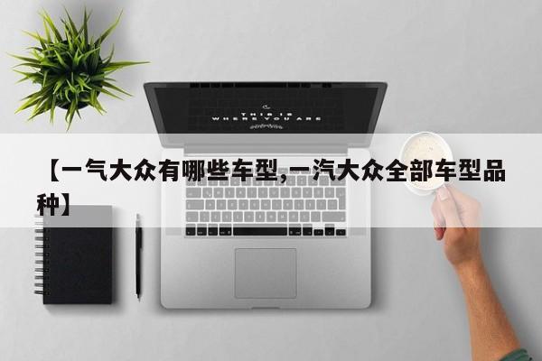 【一气大众有哪些车型,一汽大众全部车型品种】