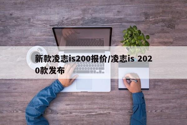 新款凌志is200报价/凌志is 2020款发布