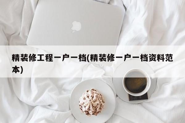 精装修工程一户一档(精装修一户一档资料范本)