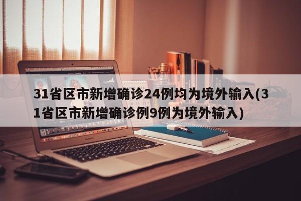 31省区市新增确诊24例均为境外输入(31省区市新增确诊例9例为境外输入)
