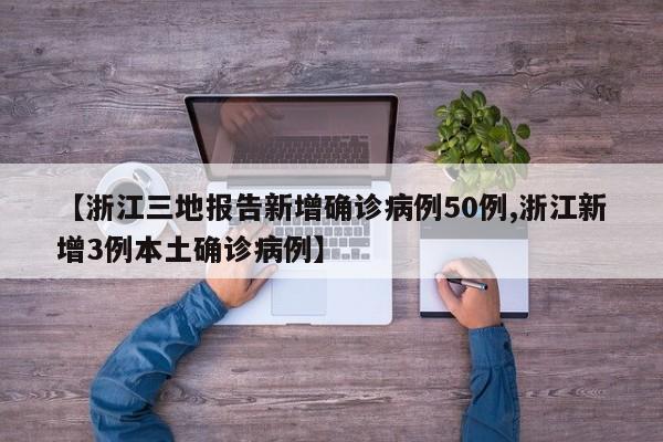 【浙江三地报告新增确诊病例50例,浙江新增3例本土确诊病例】
