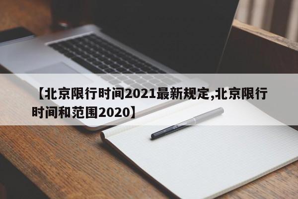 【北京限行时间2021最新规定,北京限行时间和范围2020】