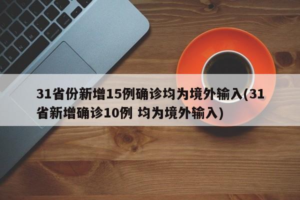 31省份新增15例确诊均为境外输入(31省新增确诊10例 均为境外输入)