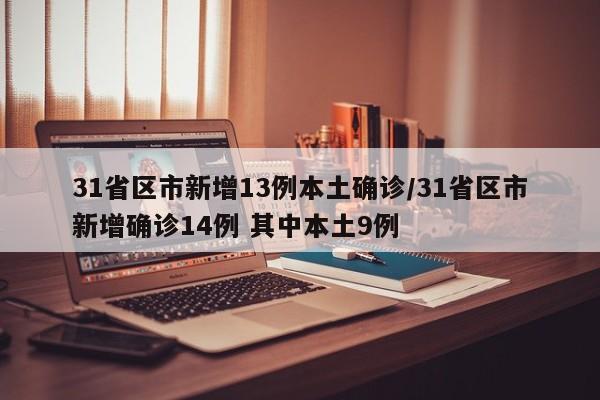31省区市新增13例本土确诊/31省区市新增确诊14例 其中本土9例