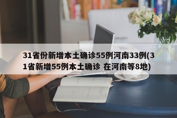 31省份新增本土确诊55例河南33例(31省新增55例本土确诊 在河南等8地)