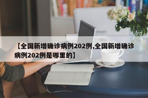 【全国新增确诊病例202例,全国新增确诊病例202例是哪里的】