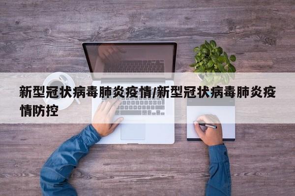 新型冠状病毒肺炎疫情/新型冠状病毒肺炎疫情防控