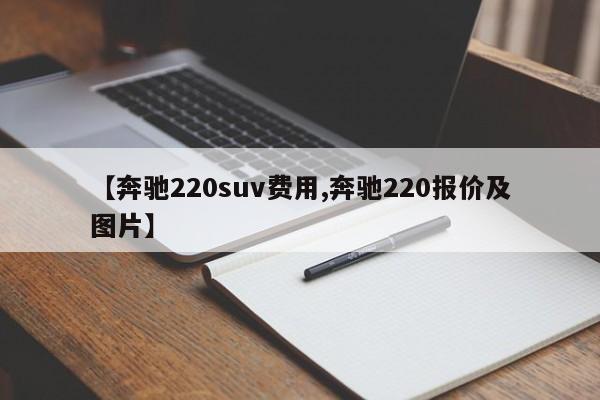 【奔驰220suv费用,奔驰220报价及图片】