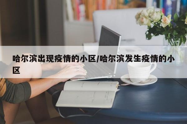 哈尔滨出现疫情的小区/哈尔滨发生疫情的小区
