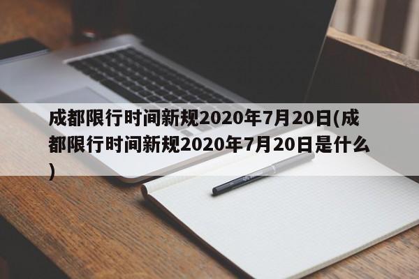 成都限行时间新规2020年7月20日(成都限行时间新规2020年7月20日是什么)