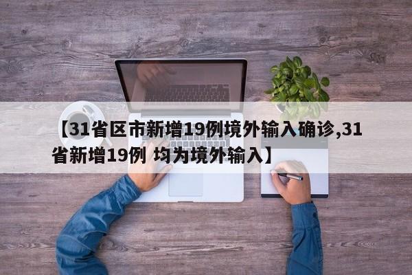 【31省区市新增19例境外输入确诊,31省新增19例 均为境外输入】