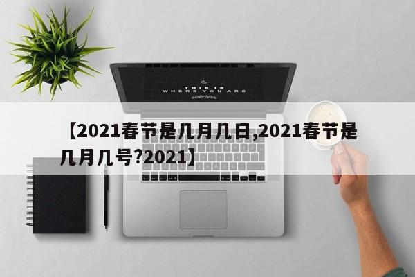 【2021春节是几月几日,2021春节是几月几号?2021】