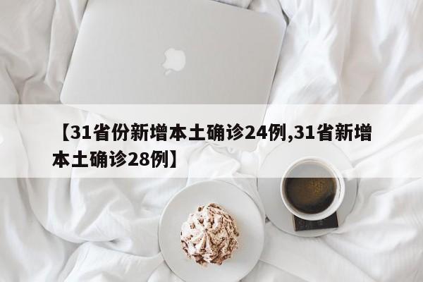 【31省份新增本土确诊24例,31省新增本土确诊28例】