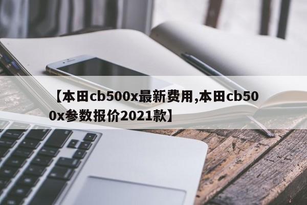 【本田cb500x最新费用,本田cb500x参数报价2021款】