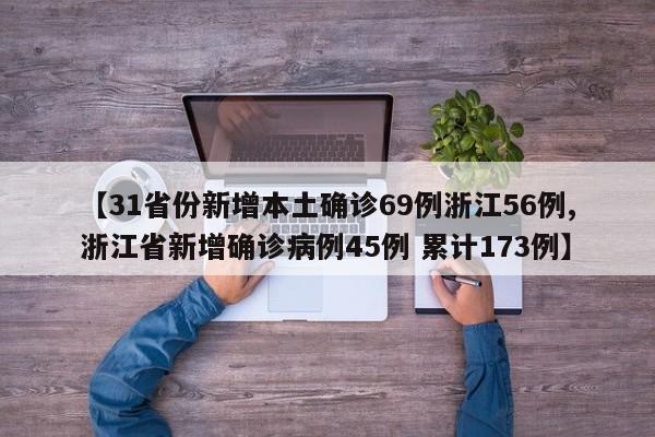 【31省份新增本土确诊69例浙江56例,浙江省新增确诊病例45例 累计173例】