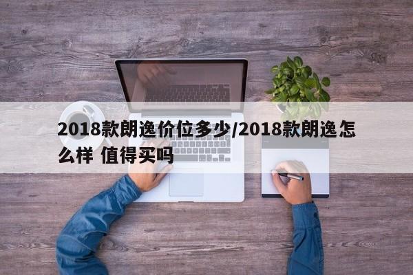 2018款朗逸价位多少/2018款朗逸怎么样 值得买吗