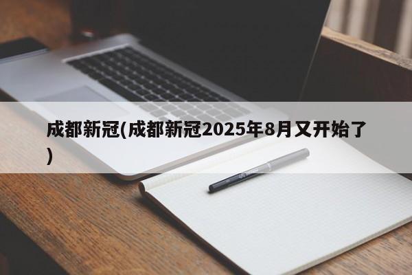 成都新冠(成都新冠2025年8月又开始了)