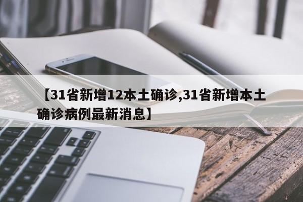 【31省新增12本土确诊,31省新增本土确诊病例最新消息】