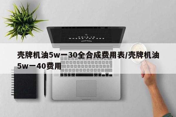 壳牌机油5w一30全合成费用表/壳牌机油5w一40费用