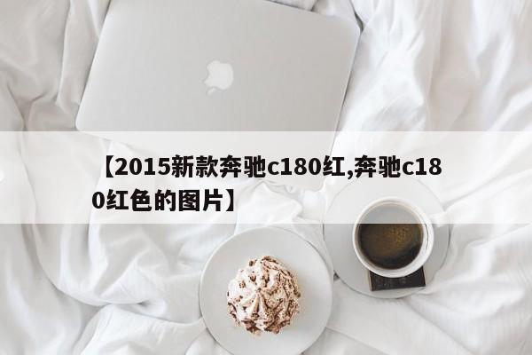 【2015新款奔驰c180红,奔驰c180红色的图片】