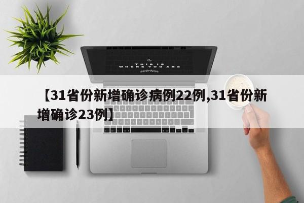 【31省份新增确诊病例22例,31省份新增确诊23例】