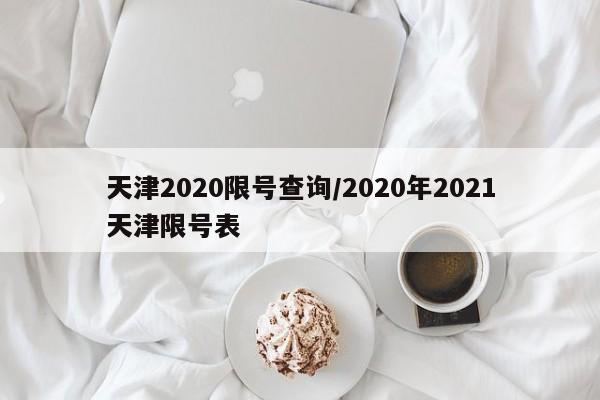 天津2020限号查询/2020年2021天津限号表