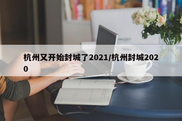 杭州又开始封城了2021/杭州封城2020