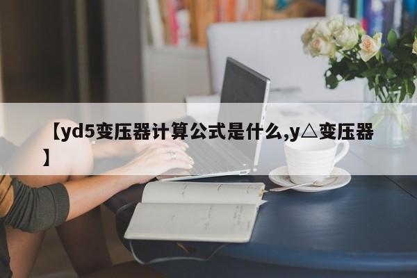 【yd5变压器计算公式是什么,y△变压器】