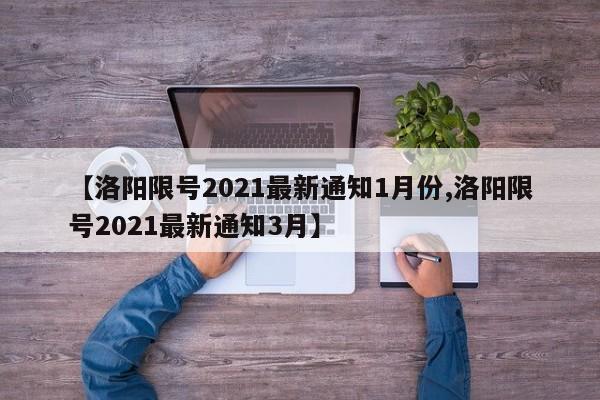 【洛阳限号2021最新通知1月份,洛阳限号2021最新通知3月】