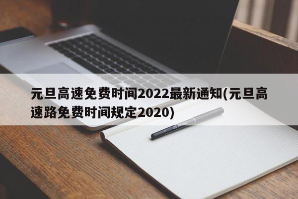 元旦高速免费时间2022最新通知(元旦高速路免费时间规定2020)