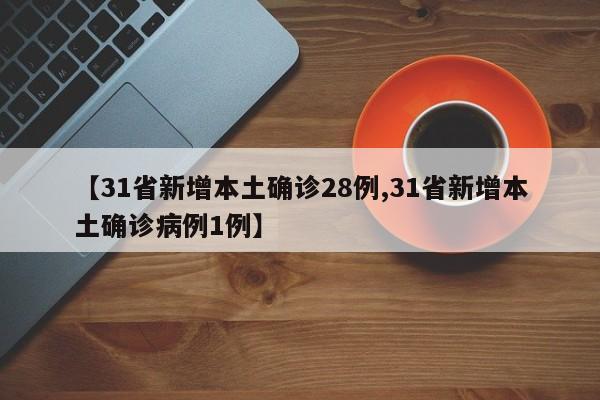 【31省新增本土确诊28例,31省新增本土确诊病例1例】
