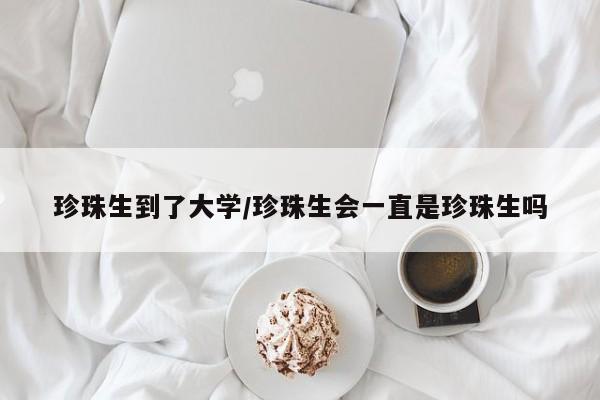 珍珠生到了大学/珍珠生会一直是珍珠生吗