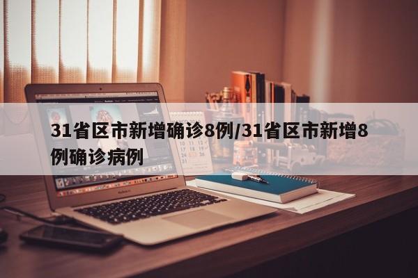 31省区市新增确诊8例/31省区市新增8例确诊病例