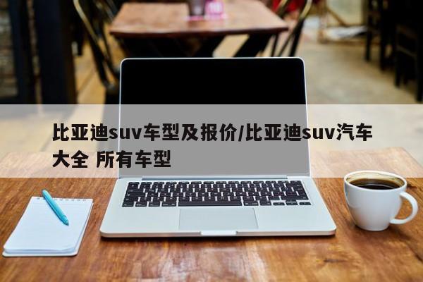 比亚迪suv车型及报价/比亚迪suv汽车大全 所有车型