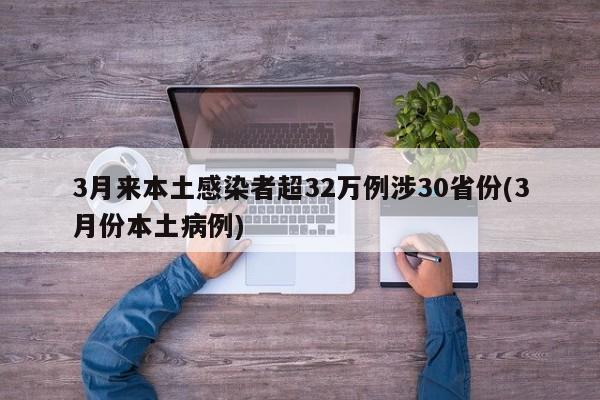 3月来本土感染者超32万例涉30省份(3月份本土病例)