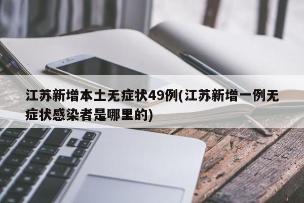江苏新增本土无症状49例(江苏新增一例无症状感染者是哪里的)