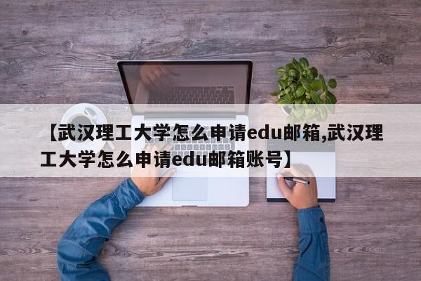【武汉理工大学怎么申请edu邮箱,武汉理工大学怎么申请edu邮箱账号】