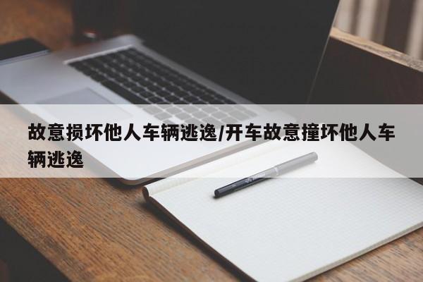 故意损坏他人车辆逃逸/开车故意撞坏他人车辆逃逸