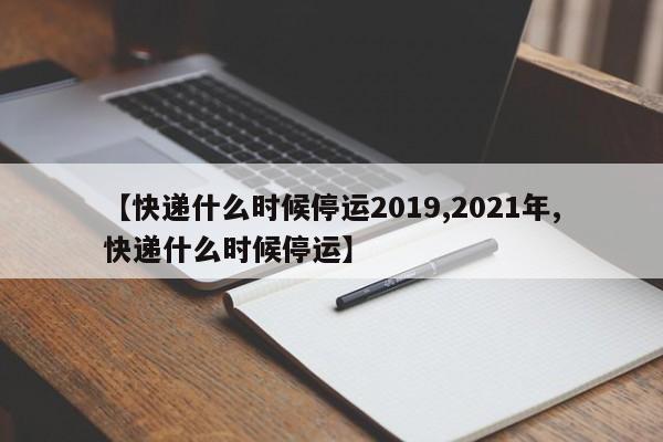 【快递什么时候停运2019,2021年,快递什么时候停运】