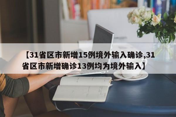 【31省区市新增15例境外输入确诊,31省区市新增确诊13例均为境外输入】