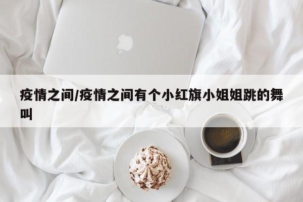 疫情之间/疫情之间有个小红旗小姐姐跳的舞叫