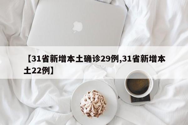 【31省新增本土确诊29例,31省新增本土22例】