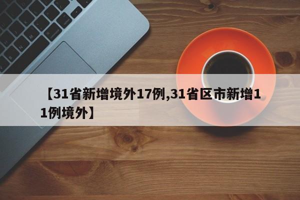 【31省新增境外17例,31省区市新增11例境外】