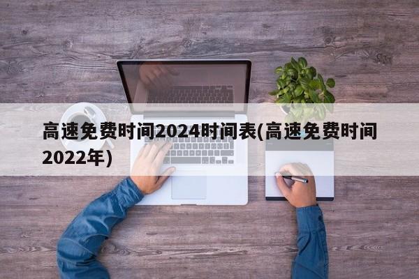 高速免费时间2024时间表(高速免费时间2022年)