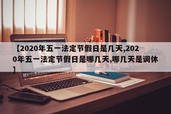 【2020年五一法定节假日是几天,2020年五一法定节假日是哪几天,哪几天是调休】